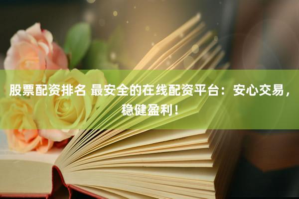 股票配资排名 最安全的在线配资平台:安心交易,稳健盈利!