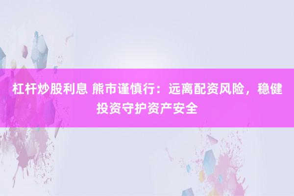 杠杆炒股利息 熊市谨慎行:远离配资风险,稳健投资守护资产安全